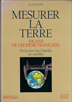 Mesurer La Terre: 300 Ans De Ge ode sie Franc aise: De La Toise Du Cha telet Au Satellite