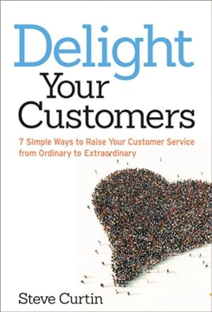 Imagen del vendedor de Delight Your Customers : 7 Simple Ways to Raise Your Customer Service from Ordinary to Extraordinary a la venta por GreatBookPrices