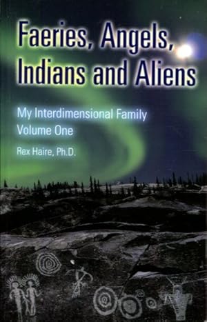 Faeries, Angels, Indians And Aliens: My Interdimensional Family Volume 1