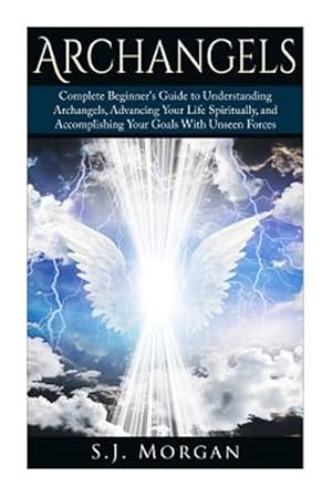 Image du vendeur pour Archangels : Complete Beginner's Guide to Understanding Archangels, Advancing Your Life Spiritually, and Accomplishing Your Goals With Unseen Forces mis en vente par GreatBookPrices