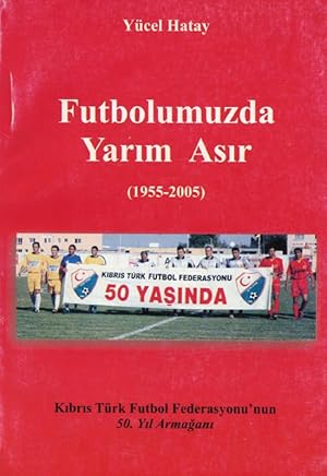 Futbolumuzda Yarim Asir 1955 - 2005. Kibris Türk Futbol Federasyonu'nun.