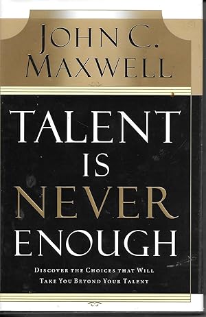 Talent Is Never Enough Discover the Choices That Will Take You Beyound Your Talent