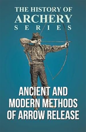 Seller image for Ancient and Modern Methods of Arrow Release (History of Archery Series) for sale by GreatBookPrices