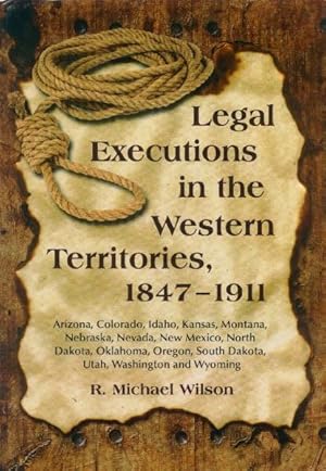 Legal Executions in the Western Territories,1847-1911: Arizona, Colorado, Idaho, Kansas, Montana,...