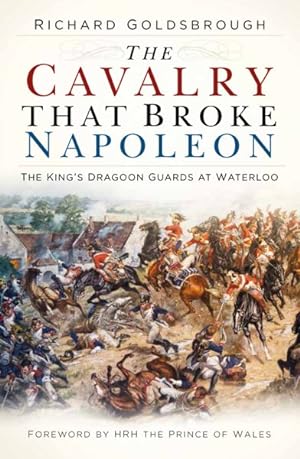 Imagen del vendedor de Cavalry That Broke Napoleon : The Kings Dragoon Guards at Waterloo a la venta por GreatBookPrices