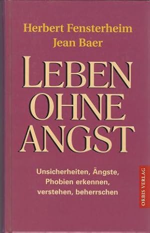 Leben ohne Angst. Unsicherheiten, Ängste, Phobien erkennen, verstehen, beherrschen.