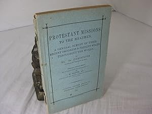 PROTESTANT MISSIONS TO THE HEATHEN. A General Survey of their Recent Progress & Present State Thr...