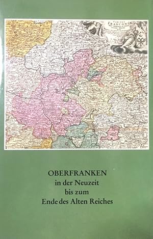 Oberfranken in der Neuzeit bis zum Ende des Alten Reiches. Mit Beiträgen von Franz Bittner, Klaus...