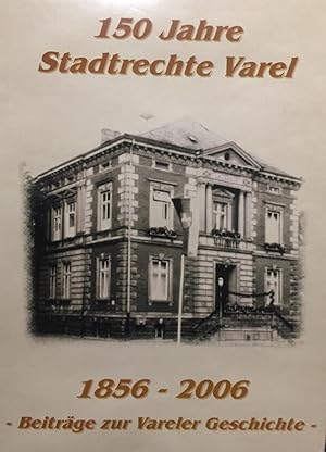 150 Jahre Stadtrechte Varel. 1856 - 2006. Beiträge zur Vareler Geschichte. (Unt. Mitarbeit von: H...