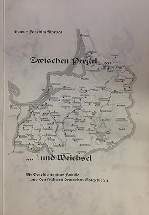 Zwischen Pregel und Weichsel. Die Geschichte einer Familie aus den früheren deutschen Ostgebieten.