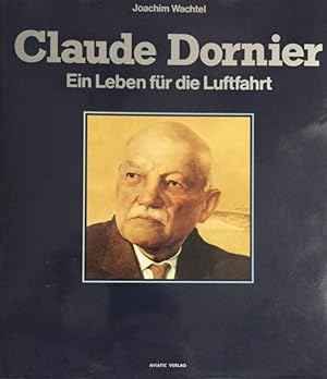 Claude Dornier. Ein Leben für die Luftfahrt.