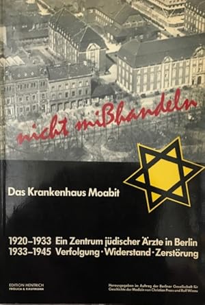 Bild des Verkufers fr Nicht mihandeln. Das Krankenhaus Moabit. 1920-1933: Ein Zentrum jdischer rzte in Berlin. 1933-1945: Verfolgung, Widerstand, Zerstrung. Herausgegeben im Auftrag der Berliner Gesellschaft fr Geschichte der Medizin. zum Verkauf von Antiquariat J. Hnteler