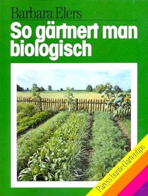 So gärtnert man biologisch : der biologische Obst-, Gemüse- und Ziergarten im Jahreslauf.