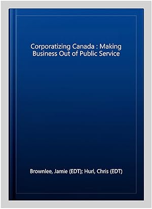 Bild des Verkufers fr Corporatizing Canada : Making Business Out of Public Service zum Verkauf von GreatBookPrices