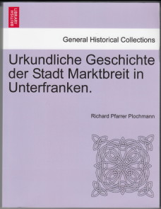 Urkundliche Geschichte der Stadt Marktbreit in Unterfranken (Reprint). Verfaßt von Richard Plochm...