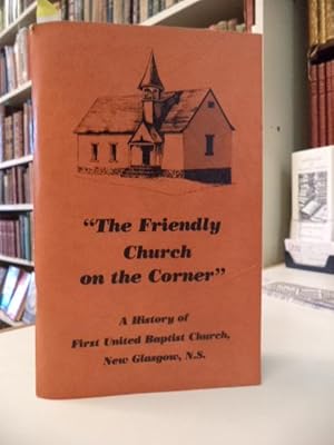 The Friendly Church on the Corner : A History of First United Baptist Church, New Glasgow, N.S.