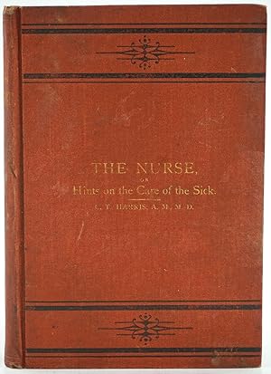 The Nurse; or, Hints on the Care of the Sick Including Mothers and Infants and a Digest of Domest...