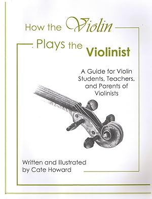 How the Violin Plays the Violinist: A Guide for Violin Students, Teachers, and Parents of Violinist