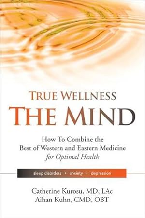 Image du vendeur pour True Wellness - The Mind: How to Combine the Best of Western and Eastern Medicine for Optimal Health; Sleep Disorders, Anxiety, Depression by Kurosu, Catherine, Kuhn, Aihan [Paperback ] mis en vente par booksXpress