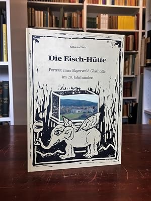 Seller image for Die Eisch-Htte. Portrait einer Bayerwald-Glashtte im 20. Jahrhundert. for sale by Antiquariat Seibold