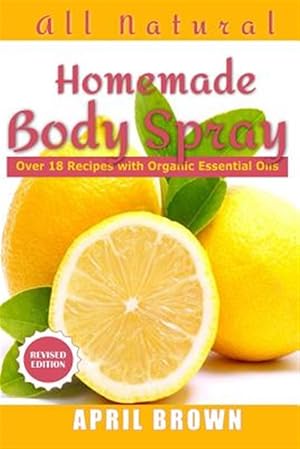 Immagine del venditore per All Natural Homemade Body Spray: With Organic Essential Oil Over 18 Recipes venduto da GreatBookPrices