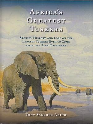 Imagen del vendedor de AFRICA'S GREATEST TUSKERS: STORIES, HISTORY, AND LORE ON THE LARGEST TUSKERS EVER TO COME FROM THE DARK CONTINENT. By Tony Sanchez-Arino. Classics in African Hunting series volume 84. Trade edition. a la venta por Coch-y-Bonddu Books Ltd