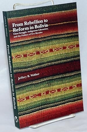Bild des Verkufers fr From Rebellion to Reform in Bolivia: Class Struggle, Indigenous Liberation, and the Politics of Evo Morales zum Verkauf von Bolerium Books Inc.