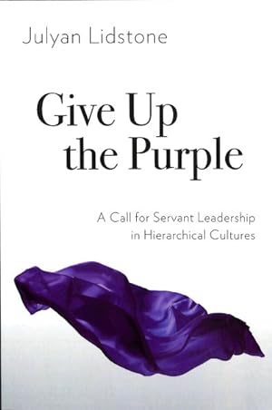 Seller image for Give Up the Purple: A Call for Servant Leadership in Hierarchical Cultures for sale by GreatBookPrices