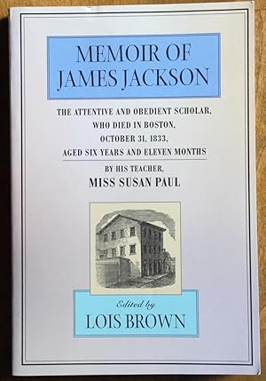 Memoir of James Jackson, The Attentive and Obedient Scholar, Who Died in Boston, October 31, 1833...