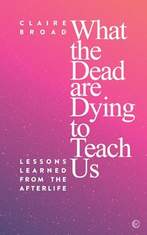 Imagen del vendedor de What the Dead Are Dying to Teach Us : Lessons Learned from the Afterlife a la venta por GreatBookPrices