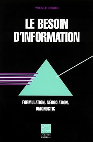 Le besoin d'information. Formulation, négociation, diagnostic - Yves-François Le Coadic