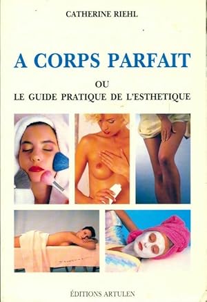 A corps parfait ou le guide pratique de l'esthétique - Catherine Riehl