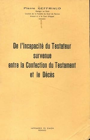 De l'incapacit  du testateur survenue entre la confection du testament et le d c s - Pierre Geffr...