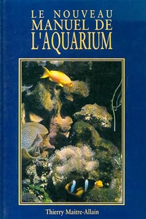 Seller image for Le nouveau manuel de l'aquarium - Thierry Maitre-Allain for sale by Book Hmisphres