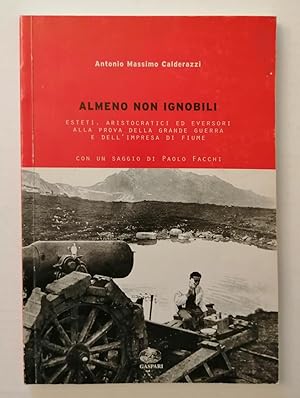 Almeno non ignobili. Esteti, Aristocratici, ed eversori alla prova della Grande Guerra e dell imp...