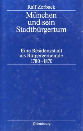 München und sein Stadtbürgertum. Eine Residenzstadt als Bürgergemeinde 1780-1870. Stadt und Bürge...