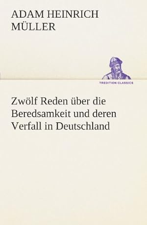 Zwölf Reden über die Beredsamkeit und deren Verfall in Deutschland Mit einem Essay und einem Nach...