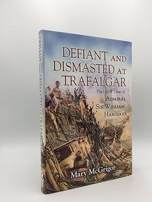 Seller image for DEFIANT AND DISMASTED AT TRAFALGAR The Life and Times of Admiral Sir William Hargood for sale by Rothwell & Dunworth (ABA, ILAB)