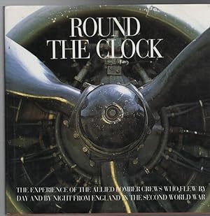 Seller image for Round The Clock. The Experience of the Allied Bomber Crews who Flew by Day and Night from England in the Second World War. for sale by Time Booksellers