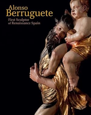 Seller image for Alonso Berruguete : First Sculptor of Renaissance Spain for sale by GreatBookPrices