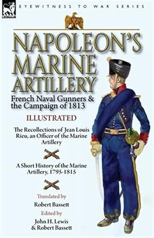 Imagen del vendedor de Napoleon's Marine Artillery: French Naval Gunners and the Campaign of 1813-The Recollections of Jean Louis Rieu, an Officer of the Marine Artillery wi a la venta por GreatBookPrices