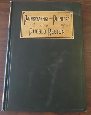 PATHBREAKERS AND PIONEERS OF THE PUEBLO REGION Comprising A History of Pueblo from the Earliest T...