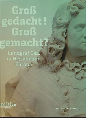 Seller image for Gro gedacht! Gro gemacht? Landgraf Carl in Hessen und Europa. Herausgeber: Museumslandschaft Hessen Kassel: Kataloge der Museumslandschaft Hessen Kassel Bd. 65. for sale by Fundus-Online GbR Borkert Schwarz Zerfa