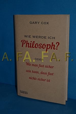 Imagen del vendedor de Wie werde ich Philosoph? Oder Wie man fast sicher sein kann, dass fast nichts sicher ist. Gary Cox. Aus dem Engl. von Nikolaus de Palzieux a la venta por Antiquarische Fundgrube e.U.