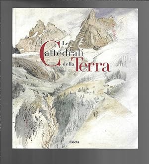 Le Cattedrali Della Terra : La Rappresentazione Delle Alpi in Italia e in Europa 1848-1918