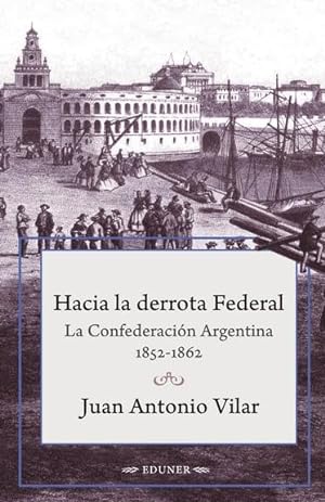Imagen del vendedor de Hacia la derrota federal : la Confederacin Argentina, 1852-1862 / Juan Antonio Vilar. a la venta por Iberoamericana, Librera