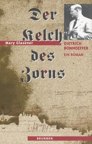 Der Kelch des Zorns. Dietrich Bonhoeffer. Ein Roman. Aus dem Amerikanischen übersetzt von Christi...