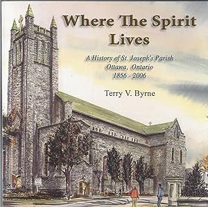 Where The Spirit Lives; A History Of St. Joseph's Parish, Ottawa, Ontario, 1856-2006 ** Signed **