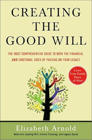 Seller image for Creating the Good Will : The Most Comprehensive Guide to Both the Financial and Emotional Sides of Passing on Your Legacy for sale by GreatBookPrices