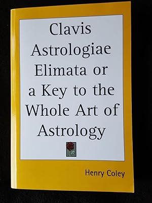 Clavis Astrologiae Elimata, or a Key to the Whole Art of Astrology, in Three Parts.